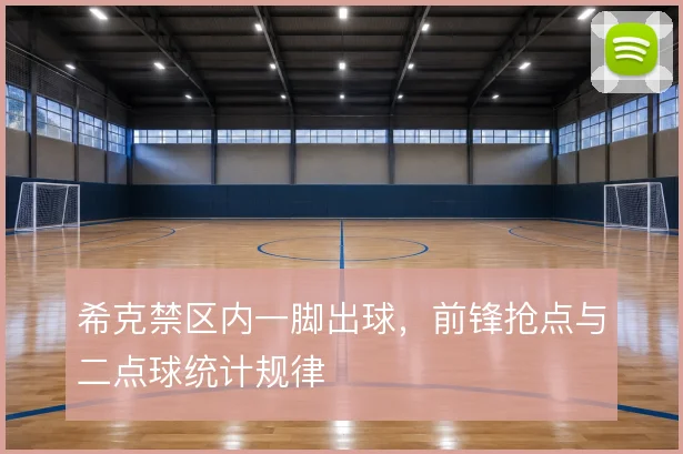 希克禁区内一脚出球，前锋抢点与二点球统计规律