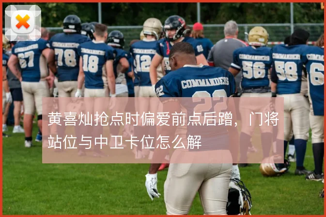 黄喜灿抢点时偏爱前点后蹭,门将站位与中卫卡位怎么解