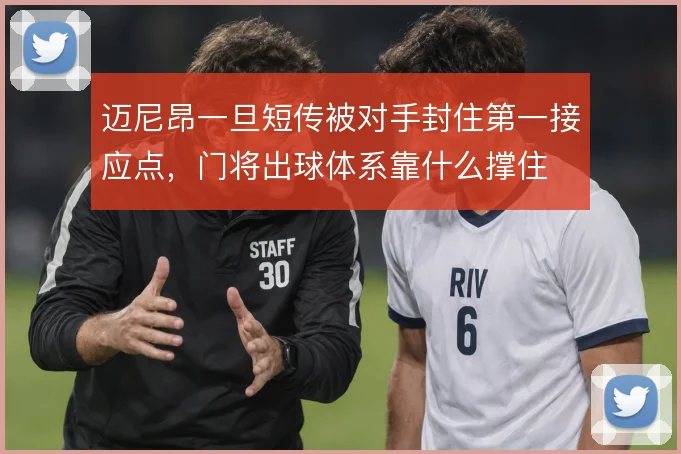 迈尼昂一旦短传被对手封住第一接应点，门将出球体系靠什么撑住